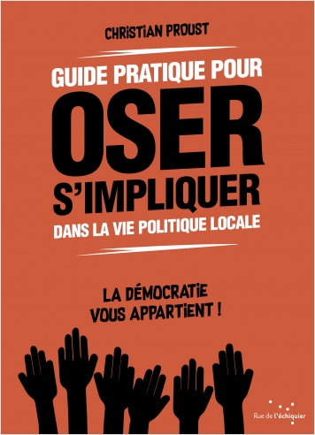 Guide pratique pour oser s’impliquer dans la vie politique locale Guide pratique pour oser s’impliquer dans la vie politique locale